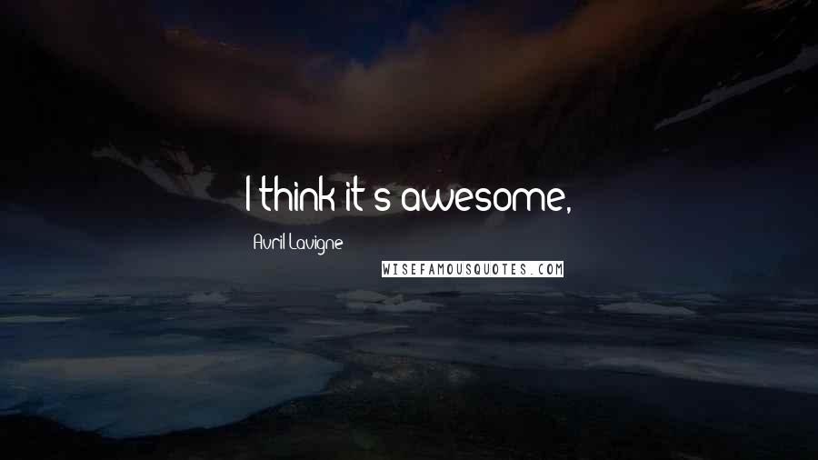 Avril Lavigne Quotes: I think it's awesome,