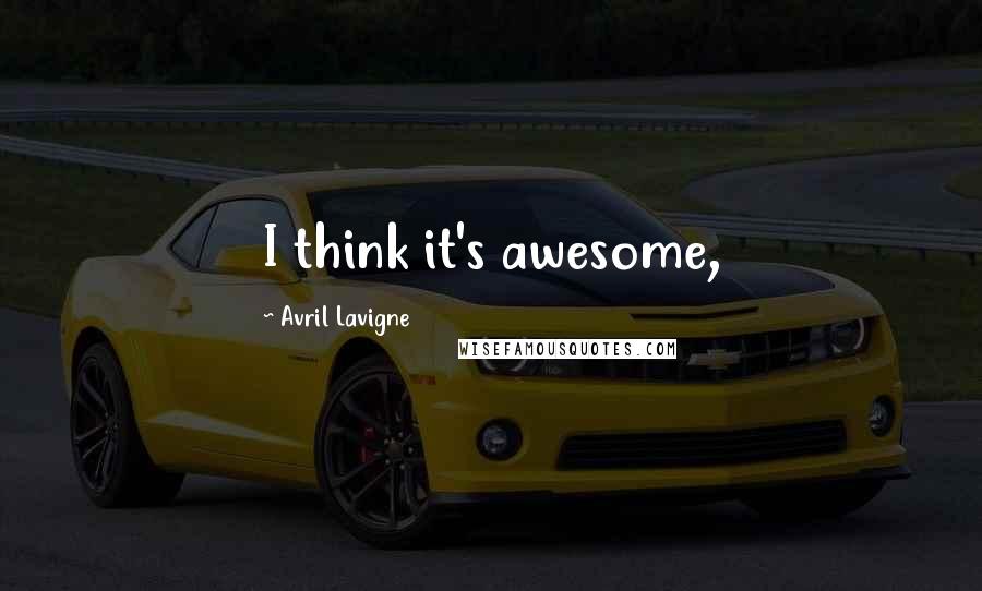 Avril Lavigne Quotes: I think it's awesome,