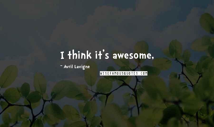 Avril Lavigne Quotes: I think it's awesome,