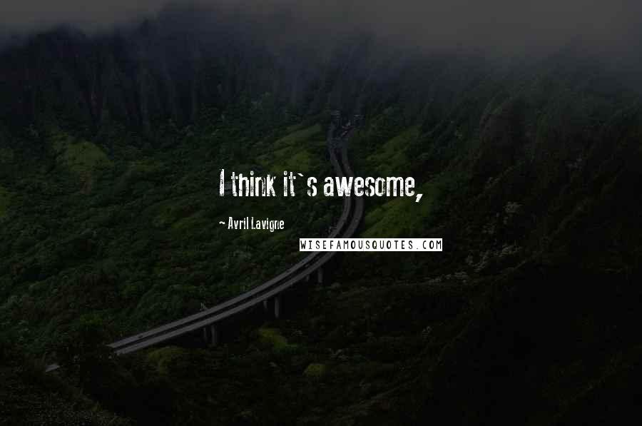 Avril Lavigne Quotes: I think it's awesome,