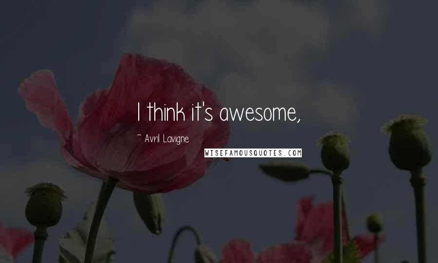 Avril Lavigne Quotes: I think it's awesome,