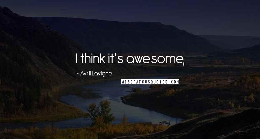 Avril Lavigne Quotes: I think it's awesome,