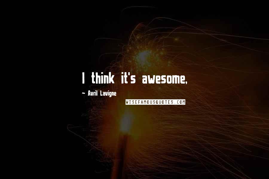 Avril Lavigne Quotes: I think it's awesome,