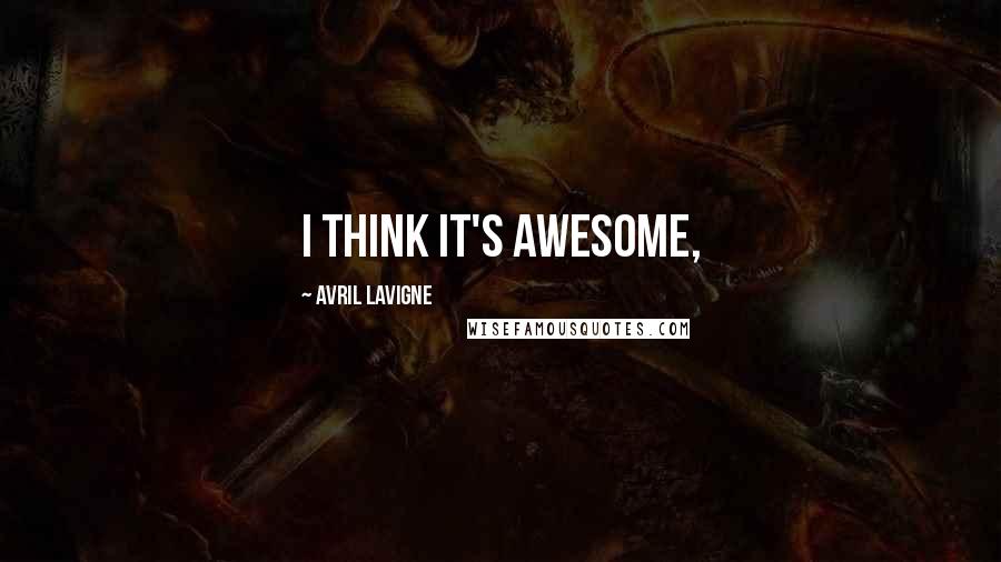 Avril Lavigne Quotes: I think it's awesome,