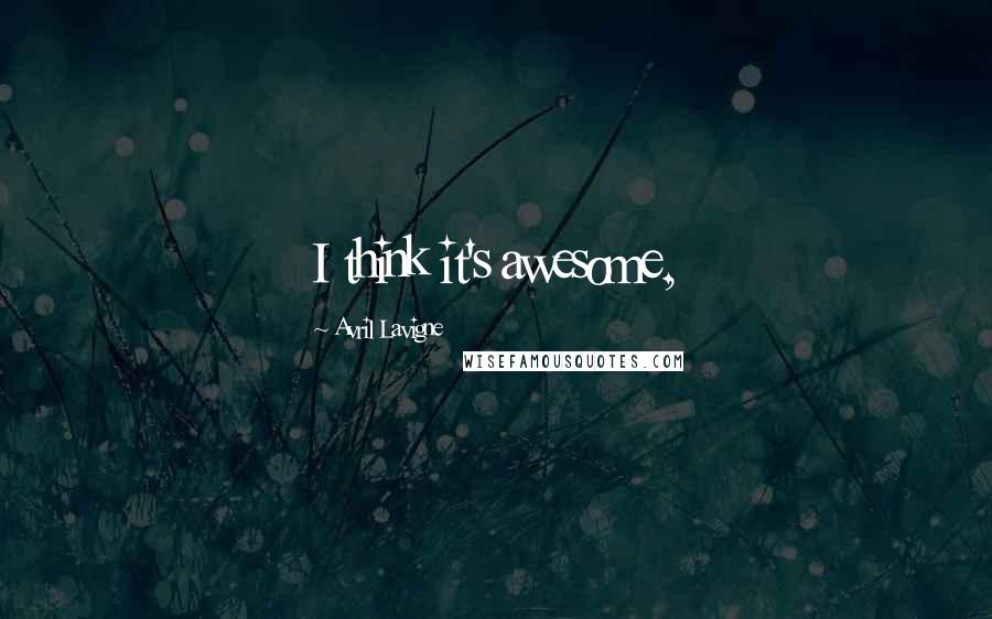 Avril Lavigne Quotes: I think it's awesome,