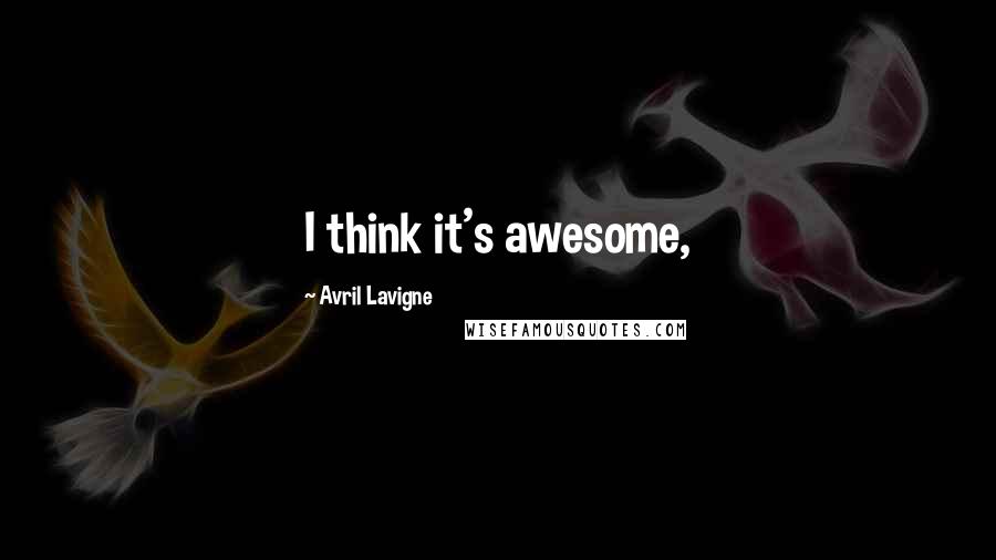 Avril Lavigne Quotes: I think it's awesome,