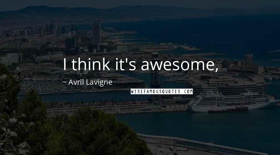 Avril Lavigne Quotes: I think it's awesome,