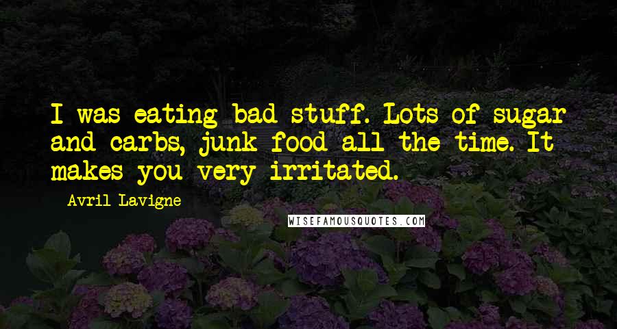 Avril Lavigne Quotes: I was eating bad stuff. Lots of sugar and carbs, junk food all the time. It makes you very irritated.