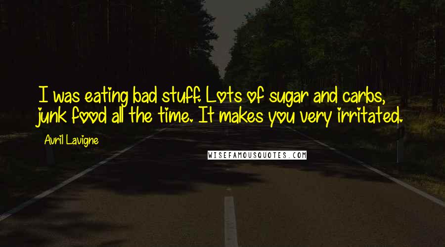 Avril Lavigne Quotes: I was eating bad stuff. Lots of sugar and carbs, junk food all the time. It makes you very irritated.