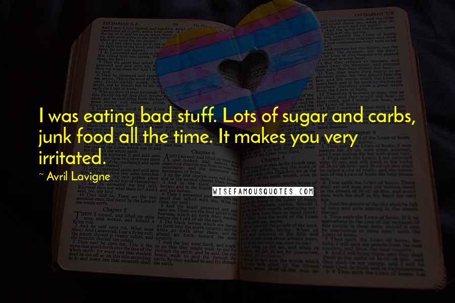 Avril Lavigne Quotes: I was eating bad stuff. Lots of sugar and carbs, junk food all the time. It makes you very irritated.