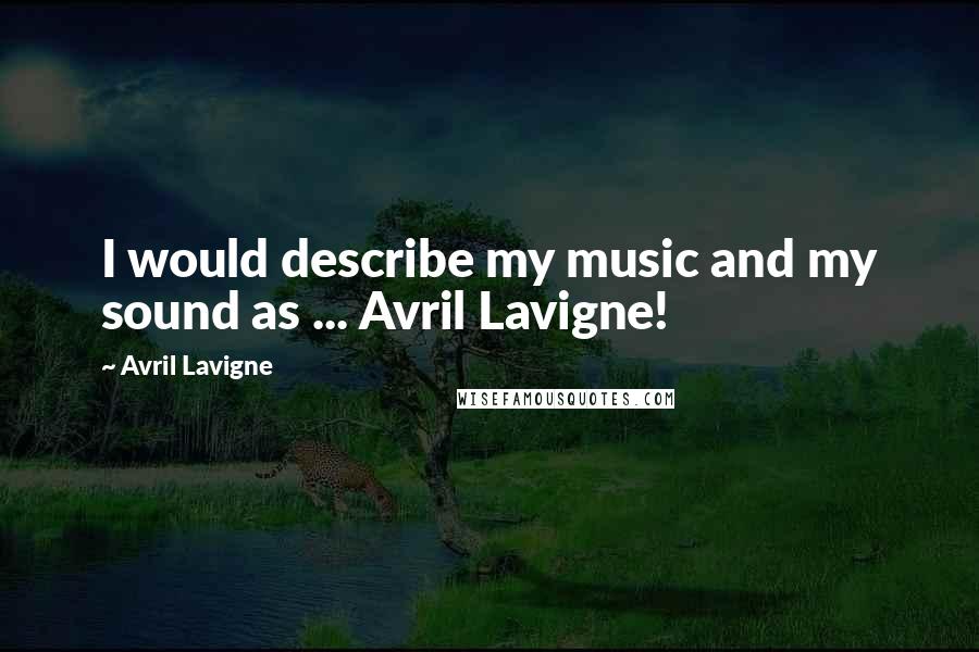 Avril Lavigne Quotes: I would describe my music and my sound as ... Avril Lavigne!