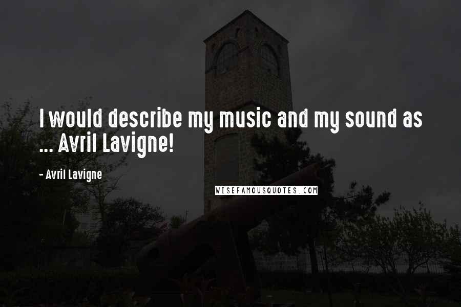 Avril Lavigne Quotes: I would describe my music and my sound as ... Avril Lavigne!