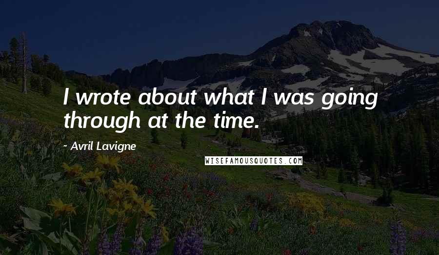 Avril Lavigne Quotes: I wrote about what I was going through at the time.