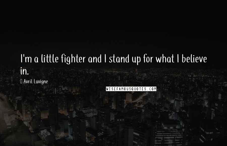 Avril Lavigne Quotes: I'm a little fighter and I stand up for what I believe in.