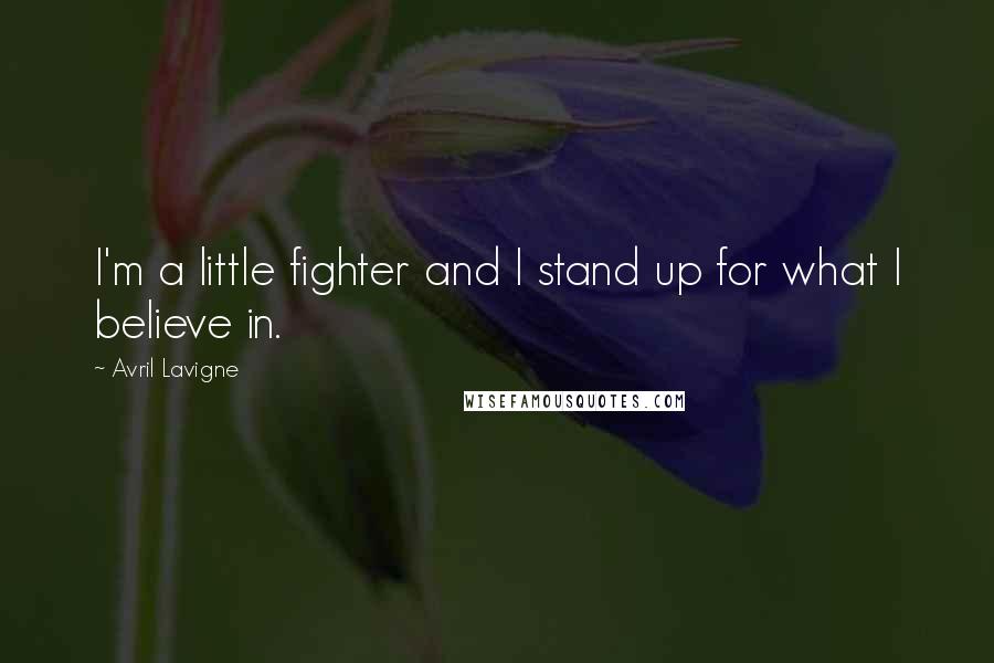 Avril Lavigne Quotes: I'm a little fighter and I stand up for what I believe in.