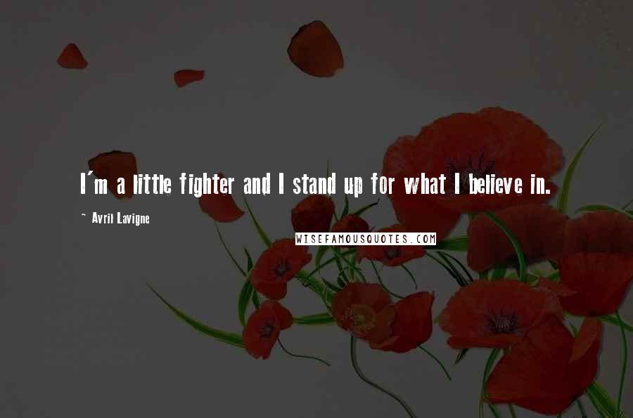 Avril Lavigne Quotes: I'm a little fighter and I stand up for what I believe in.