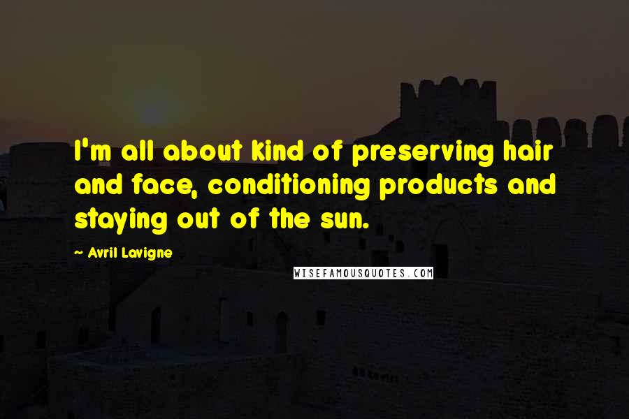 Avril Lavigne Quotes: I'm all about kind of preserving hair and face, conditioning products and staying out of the sun.