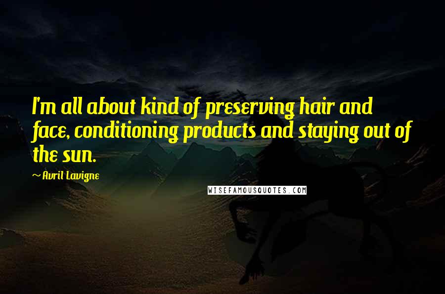 Avril Lavigne Quotes: I'm all about kind of preserving hair and face, conditioning products and staying out of the sun.