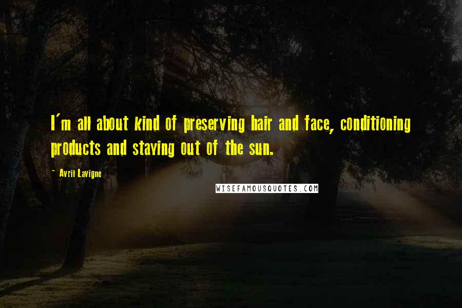 Avril Lavigne Quotes: I'm all about kind of preserving hair and face, conditioning products and staying out of the sun.