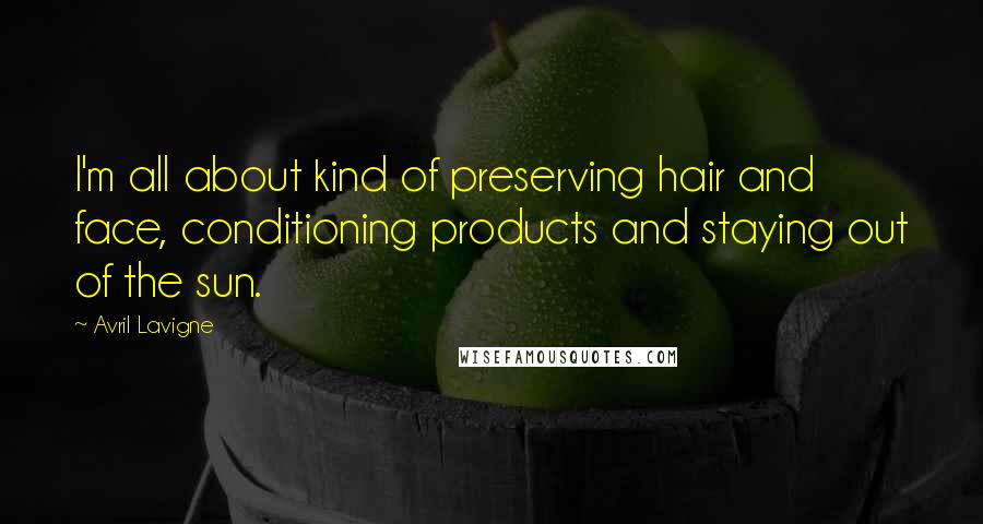 Avril Lavigne Quotes: I'm all about kind of preserving hair and face, conditioning products and staying out of the sun.