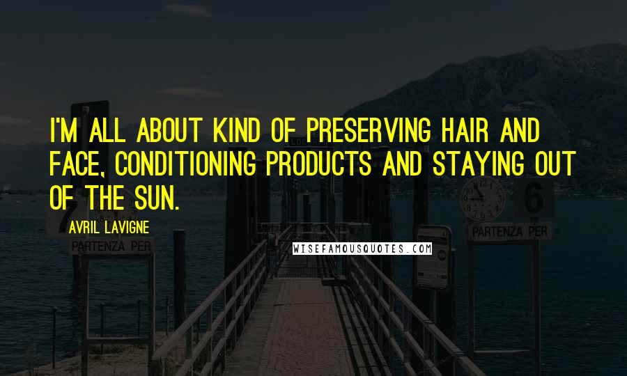 Avril Lavigne Quotes: I'm all about kind of preserving hair and face, conditioning products and staying out of the sun.