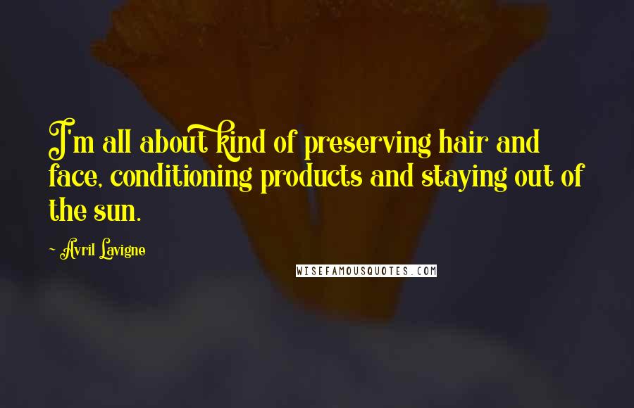 Avril Lavigne Quotes: I'm all about kind of preserving hair and face, conditioning products and staying out of the sun.