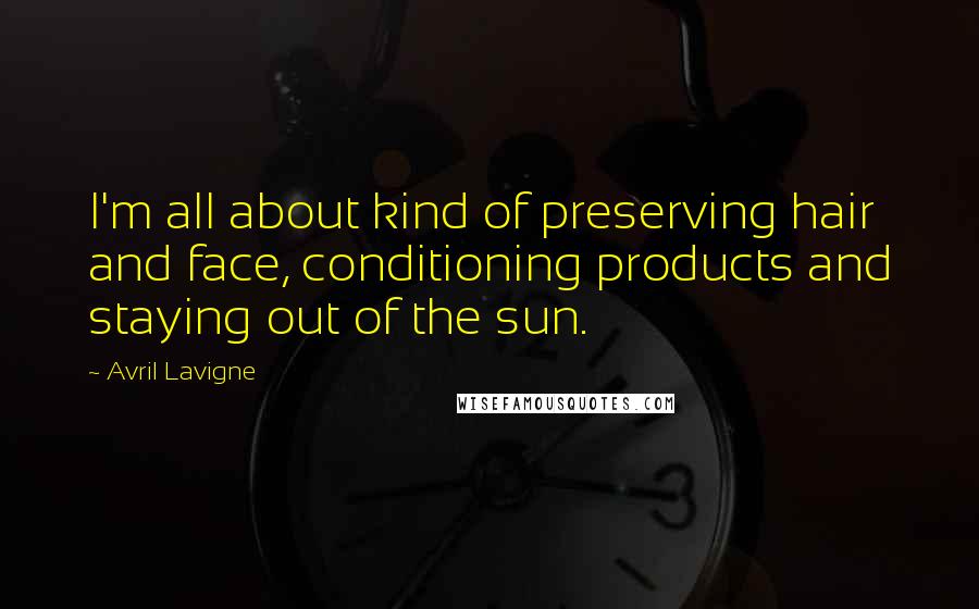 Avril Lavigne Quotes: I'm all about kind of preserving hair and face, conditioning products and staying out of the sun.