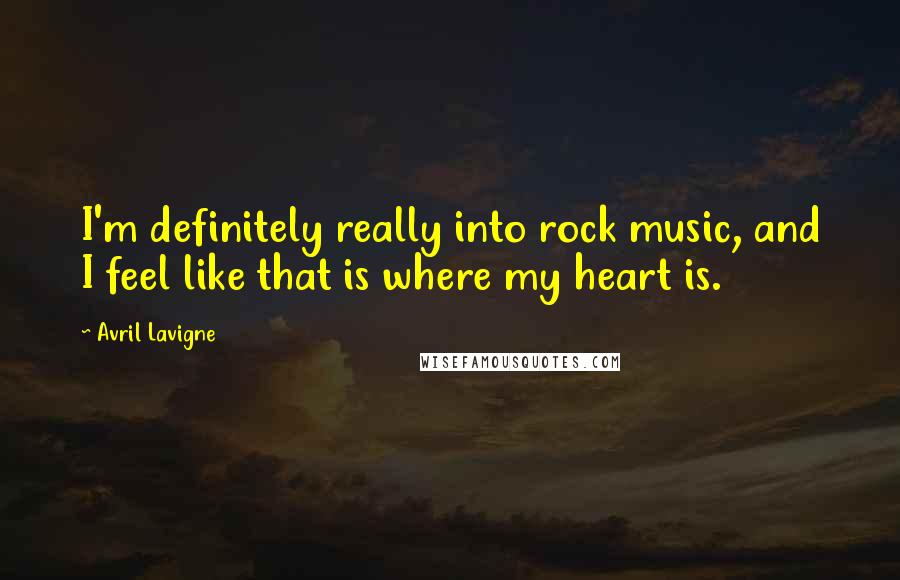 Avril Lavigne Quotes: I'm definitely really into rock music, and I feel like that is where my heart is.