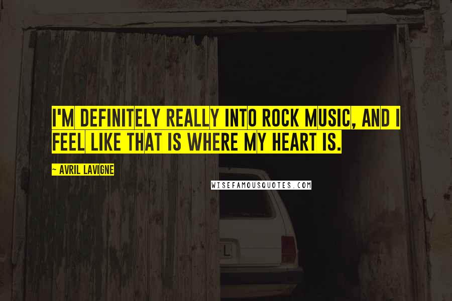 Avril Lavigne Quotes: I'm definitely really into rock music, and I feel like that is where my heart is.