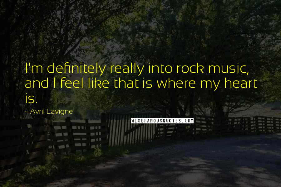 Avril Lavigne Quotes: I'm definitely really into rock music, and I feel like that is where my heart is.