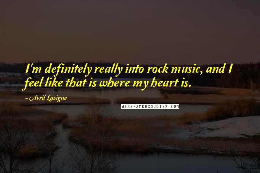 Avril Lavigne Quotes: I'm definitely really into rock music, and I feel like that is where my heart is.