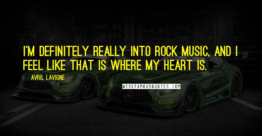 Avril Lavigne Quotes: I'm definitely really into rock music, and I feel like that is where my heart is.