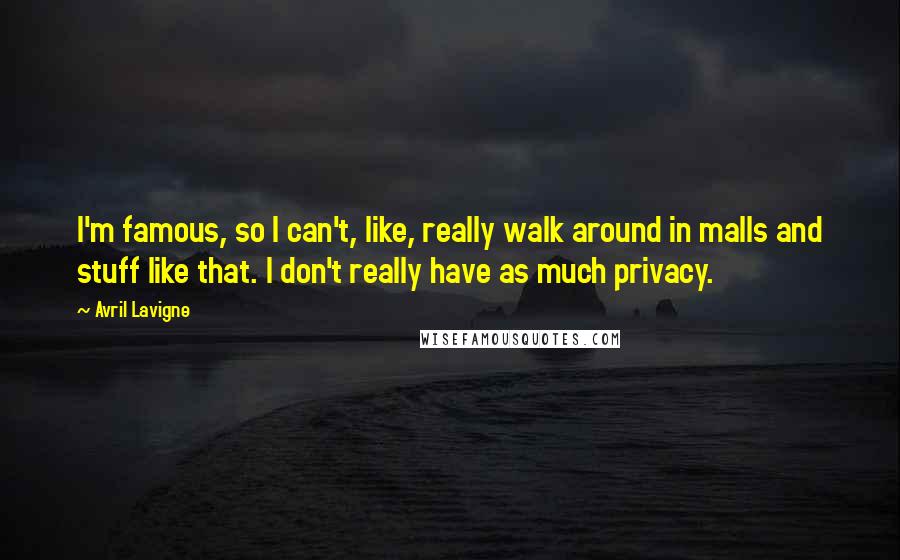 Avril Lavigne Quotes: I'm famous, so I can't, like, really walk around in malls and stuff like that. I don't really have as much privacy.