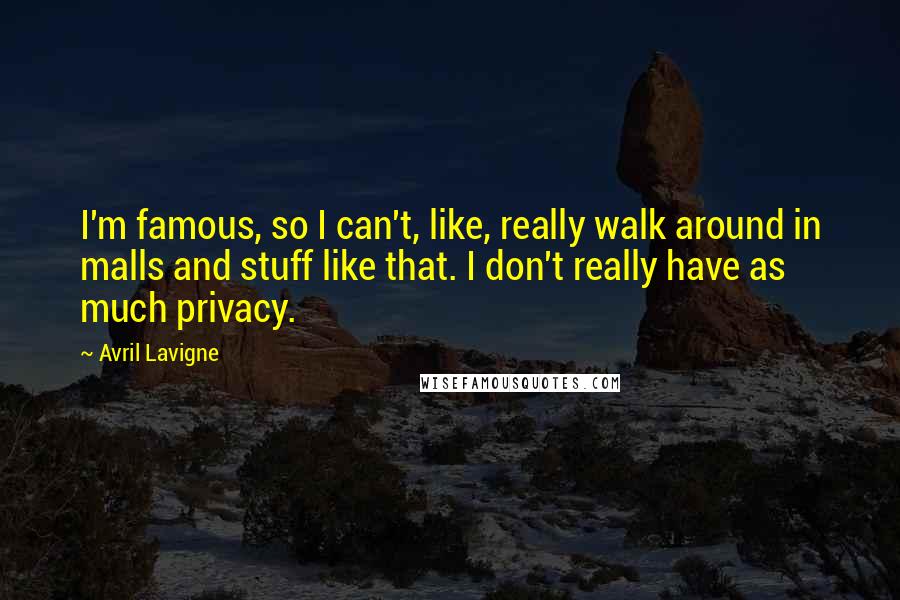 Avril Lavigne Quotes: I'm famous, so I can't, like, really walk around in malls and stuff like that. I don't really have as much privacy.