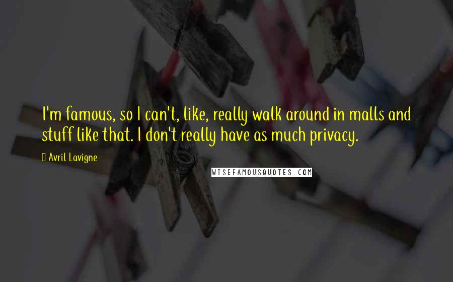 Avril Lavigne Quotes: I'm famous, so I can't, like, really walk around in malls and stuff like that. I don't really have as much privacy.