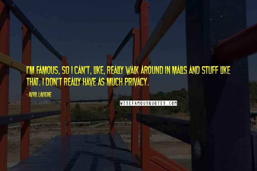 Avril Lavigne Quotes: I'm famous, so I can't, like, really walk around in malls and stuff like that. I don't really have as much privacy.