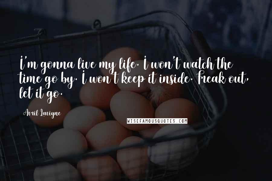 Avril Lavigne Quotes: I'm gonna live my life. I won't watch the time go by. I won't keep it inside. Freak out, let it go.