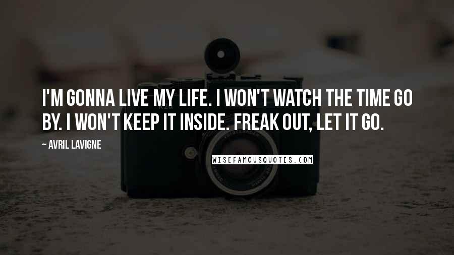 Avril Lavigne Quotes: I'm gonna live my life. I won't watch the time go by. I won't keep it inside. Freak out, let it go.