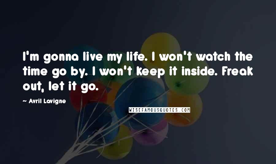 Avril Lavigne Quotes: I'm gonna live my life. I won't watch the time go by. I won't keep it inside. Freak out, let it go.