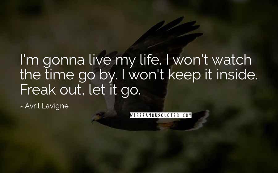 Avril Lavigne Quotes: I'm gonna live my life. I won't watch the time go by. I won't keep it inside. Freak out, let it go.