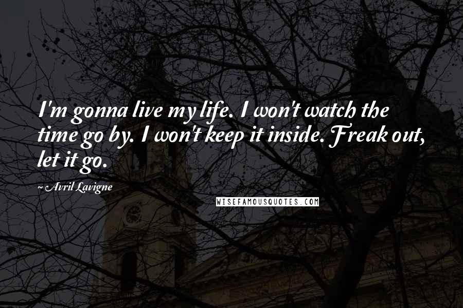 Avril Lavigne Quotes: I'm gonna live my life. I won't watch the time go by. I won't keep it inside. Freak out, let it go.