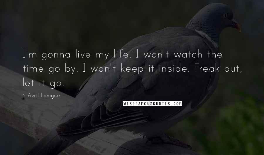 Avril Lavigne Quotes: I'm gonna live my life. I won't watch the time go by. I won't keep it inside. Freak out, let it go.