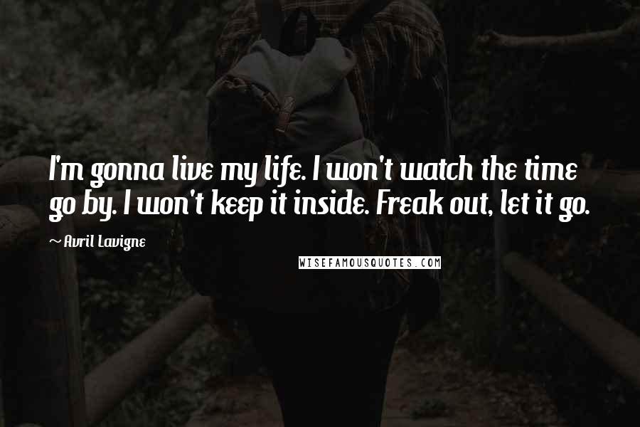 Avril Lavigne Quotes: I'm gonna live my life. I won't watch the time go by. I won't keep it inside. Freak out, let it go.