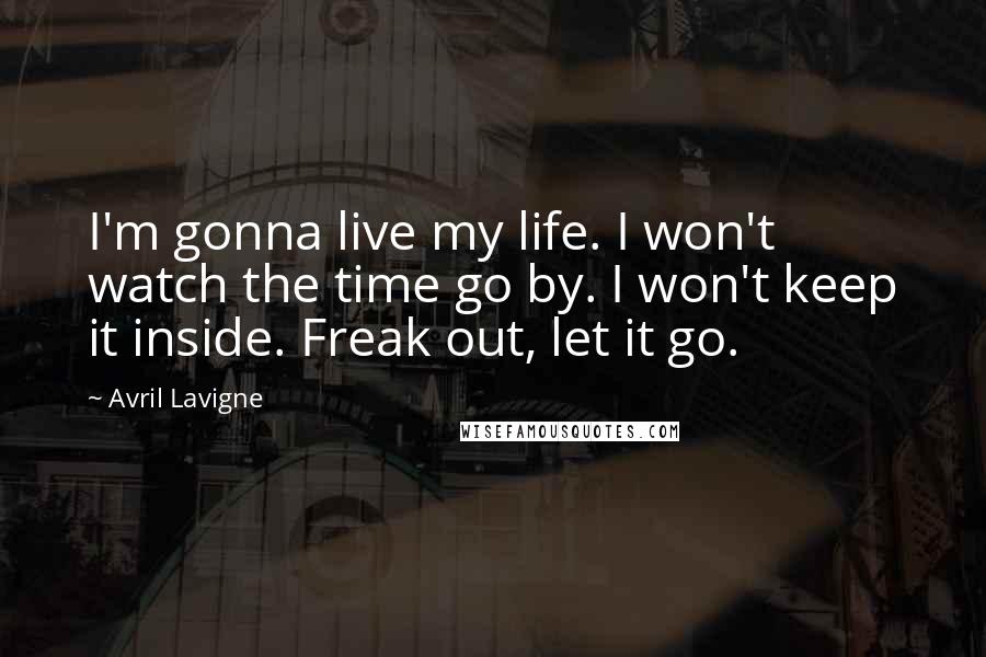 Avril Lavigne Quotes: I'm gonna live my life. I won't watch the time go by. I won't keep it inside. Freak out, let it go.