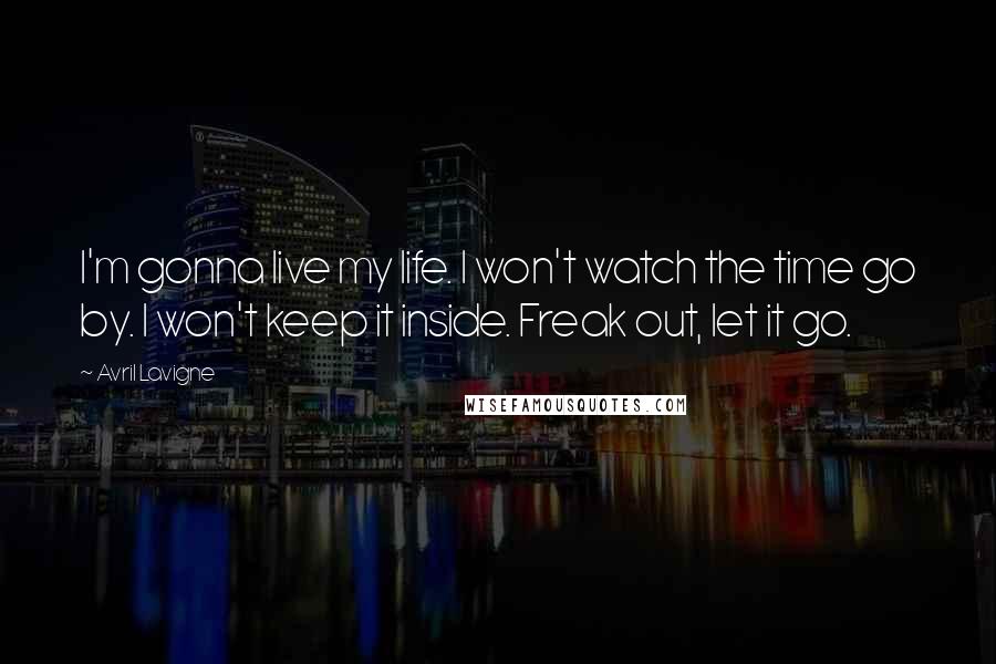 Avril Lavigne Quotes: I'm gonna live my life. I won't watch the time go by. I won't keep it inside. Freak out, let it go.