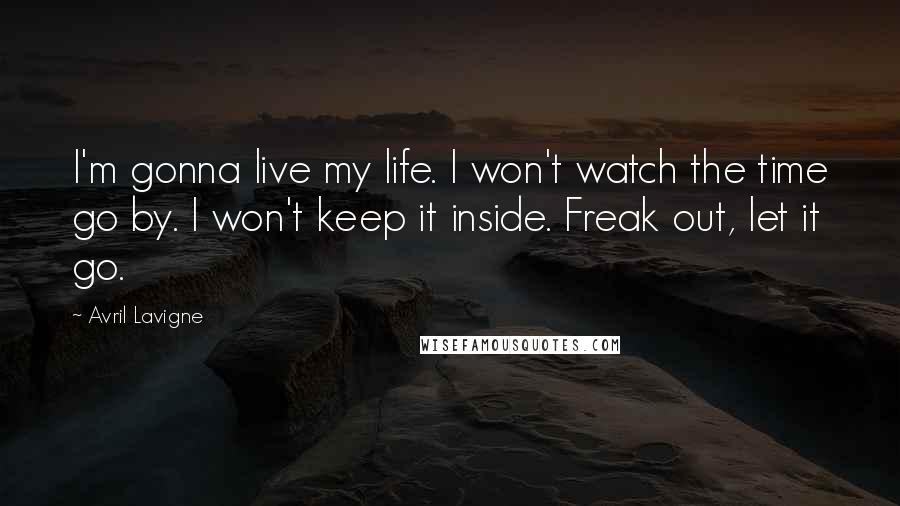 Avril Lavigne Quotes: I'm gonna live my life. I won't watch the time go by. I won't keep it inside. Freak out, let it go.