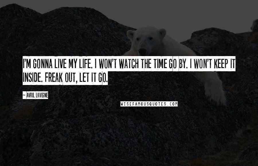 Avril Lavigne Quotes: I'm gonna live my life. I won't watch the time go by. I won't keep it inside. Freak out, let it go.