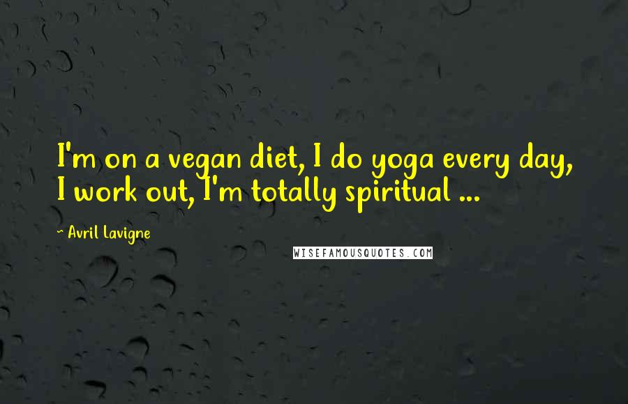 Avril Lavigne Quotes: I'm on a vegan diet, I do yoga every day, I work out, I'm totally spiritual ...