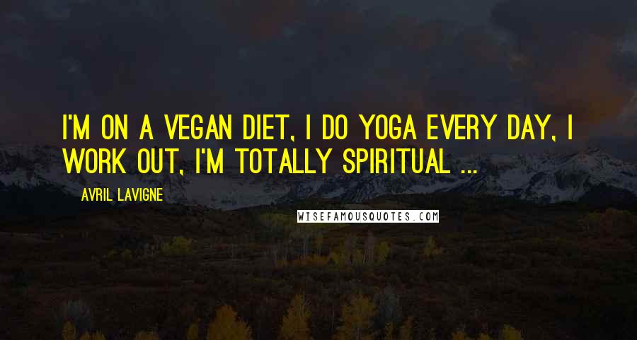 Avril Lavigne Quotes: I'm on a vegan diet, I do yoga every day, I work out, I'm totally spiritual ...