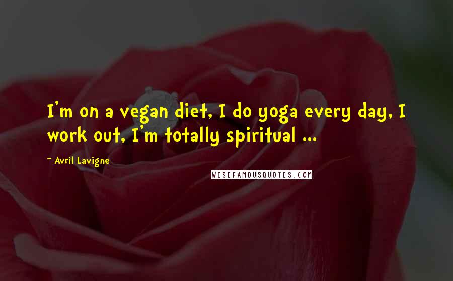 Avril Lavigne Quotes: I'm on a vegan diet, I do yoga every day, I work out, I'm totally spiritual ...